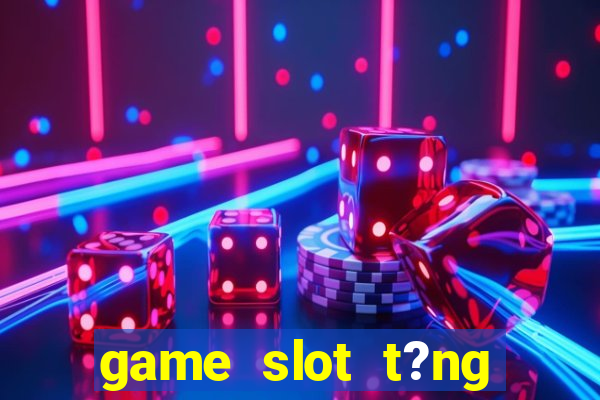 game slot t?ng ti?n khi ??ng ky