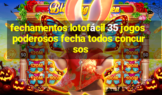 fechamentos lotofácil 35 jogos poderosos fecha todos concursos