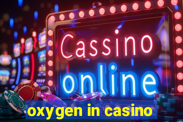 oxygen in casino