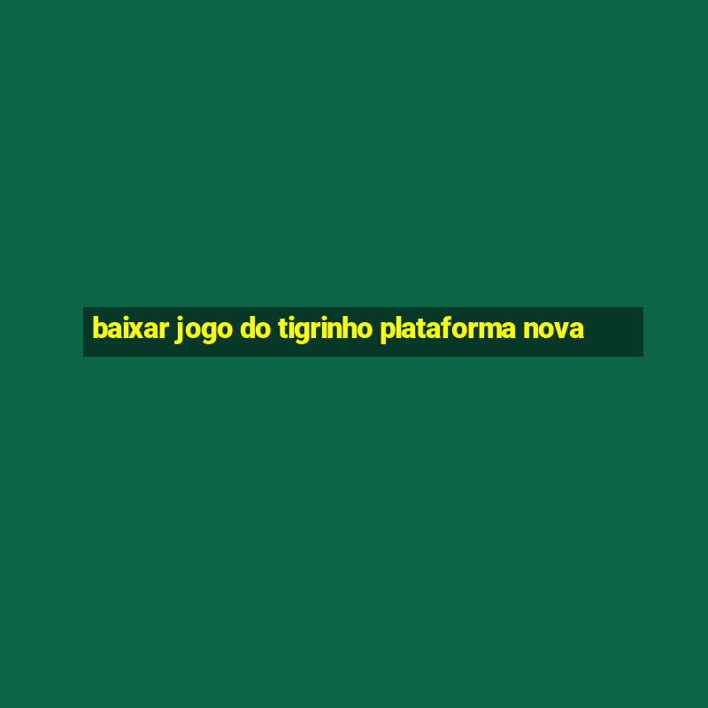 baixar jogo do tigrinho plataforma nova