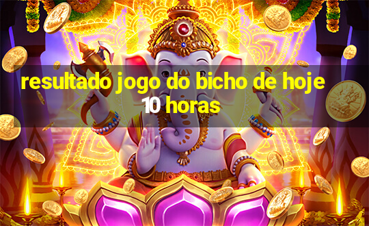 resultado jogo do bicho de hoje 10 horas