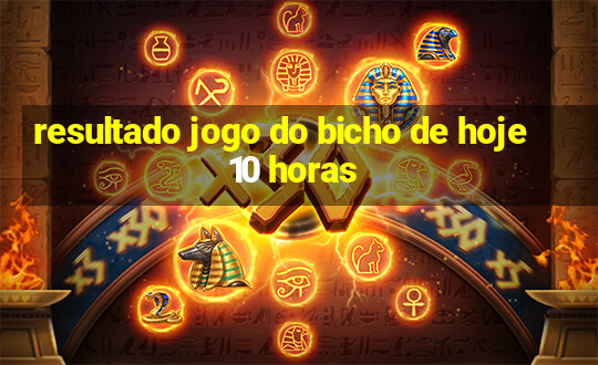 resultado jogo do bicho de hoje 10 horas