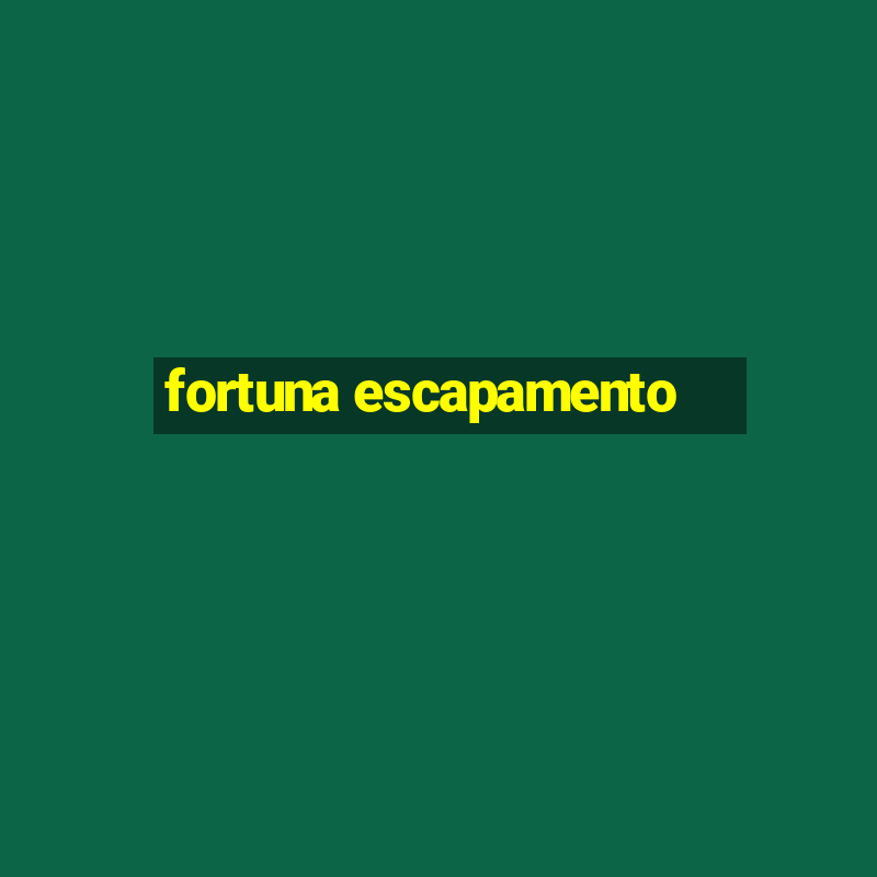 fortuna escapamento