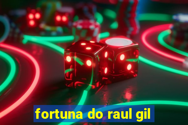 fortuna do raul gil