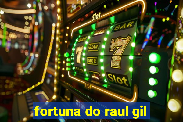 fortuna do raul gil