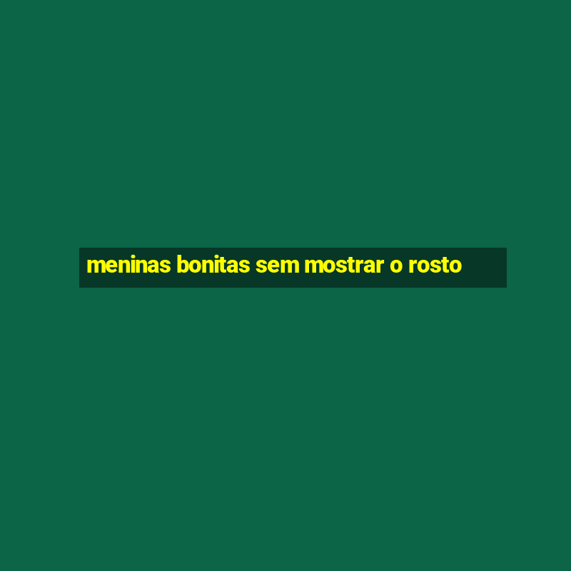 meninas bonitas sem mostrar o rosto