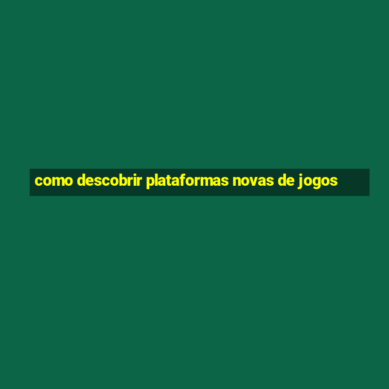 como descobrir plataformas novas de jogos