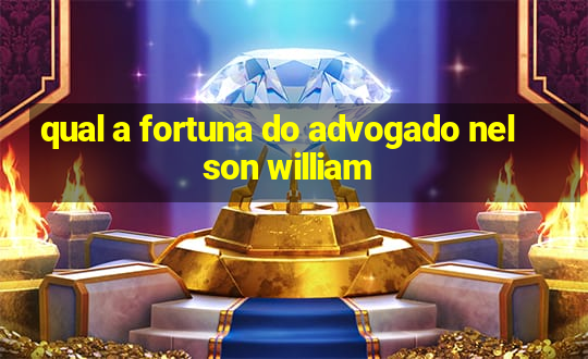 qual a fortuna do advogado nelson william