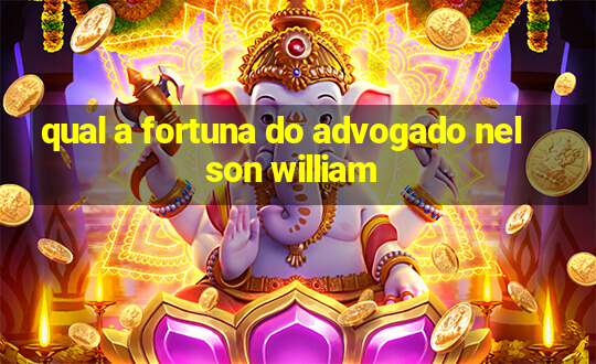 qual a fortuna do advogado nelson william