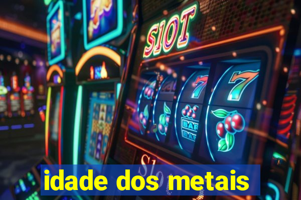 idade dos metais