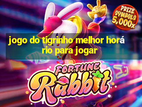 jogo do tigrinho melhor horário para jogar