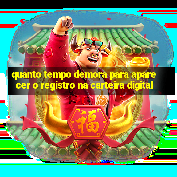 quanto tempo demora para aparecer o registro na carteira digital