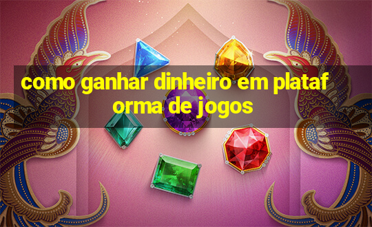 como ganhar dinheiro em plataforma de jogos