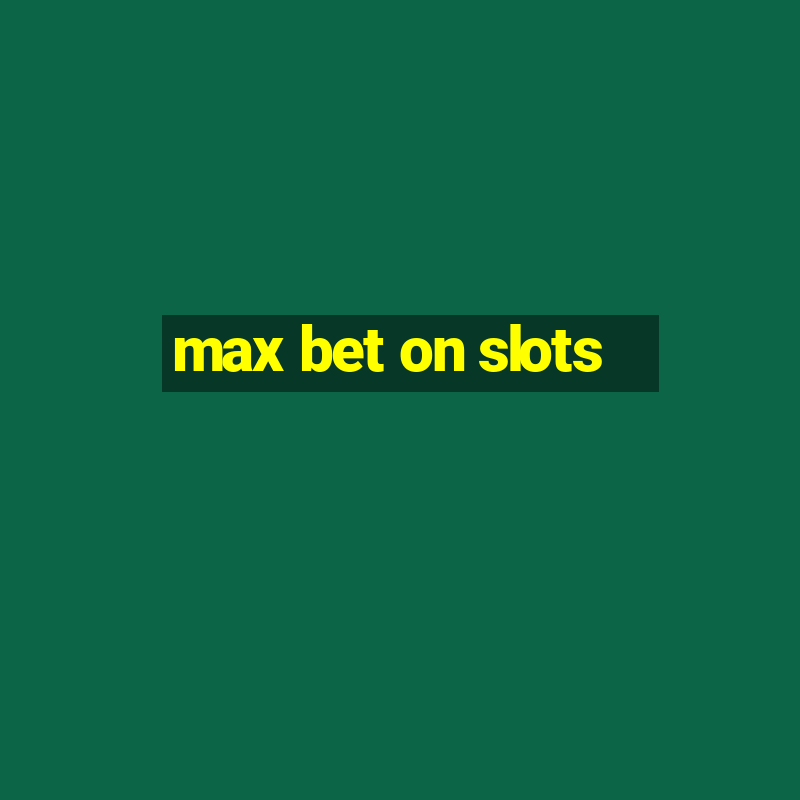 max bet on slots