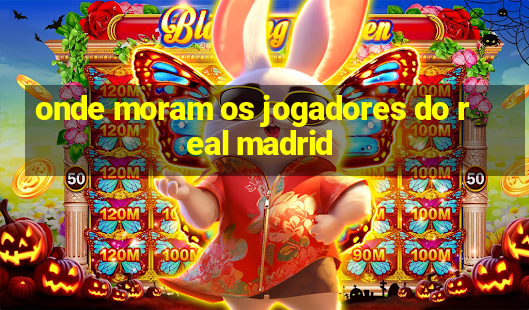 onde moram os jogadores do real madrid