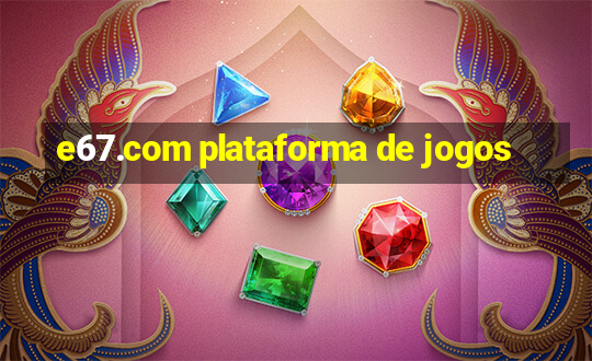 e67.com plataforma de jogos