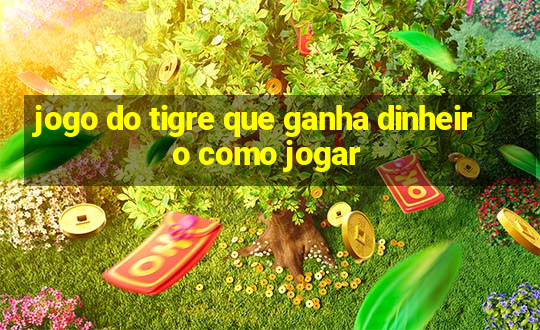 jogo do tigre que ganha dinheiro como jogar