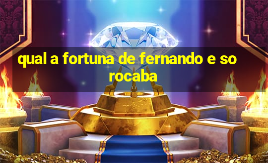 qual a fortuna de fernando e sorocaba