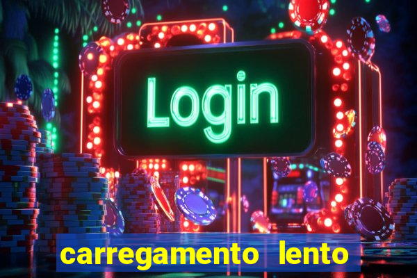 carregamento lento do aparelho