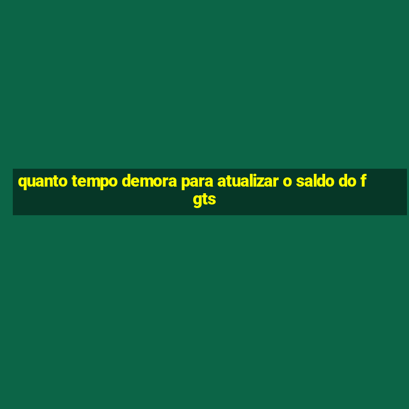 quanto tempo demora para atualizar o saldo do fgts