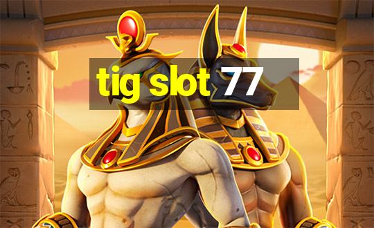 tig slot 77