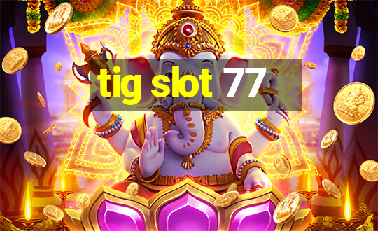 tig slot 77