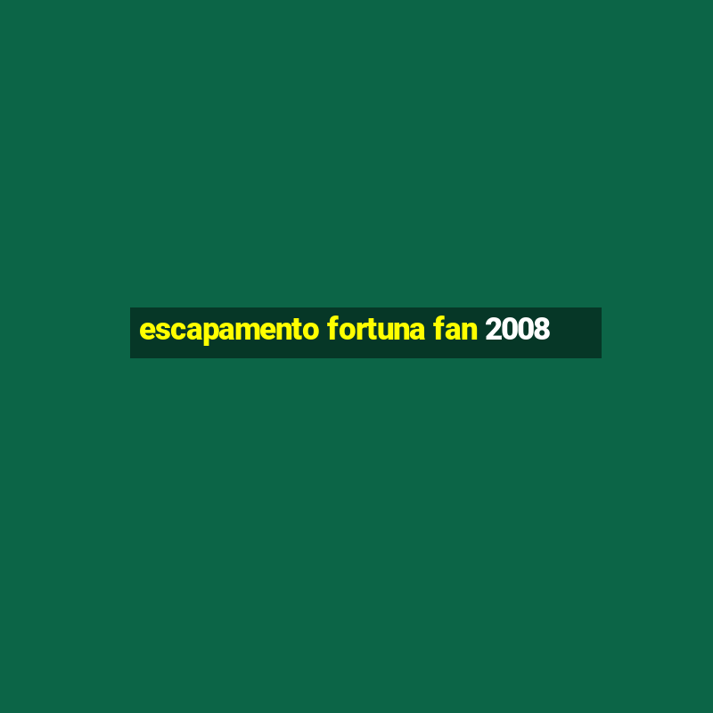 escapamento fortuna fan 2008