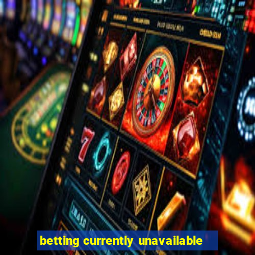 betting currently unavailable