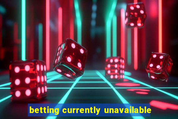 betting currently unavailable