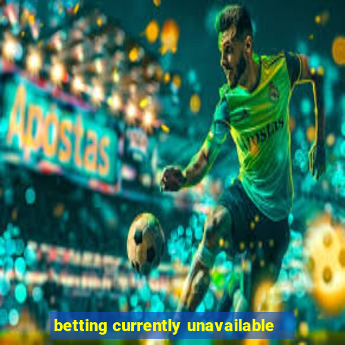 betting currently unavailable