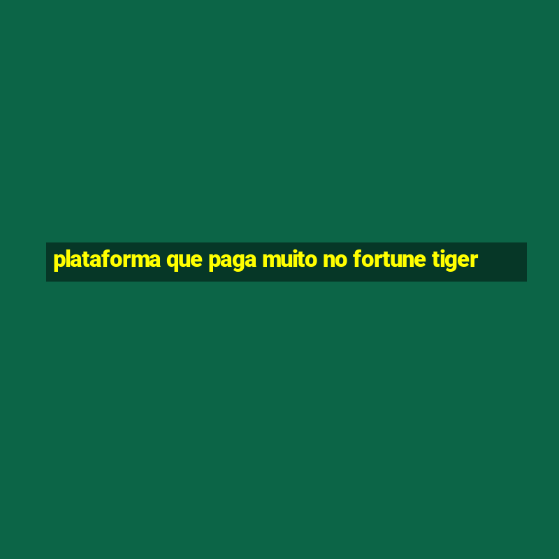 plataforma que paga muito no fortune tiger