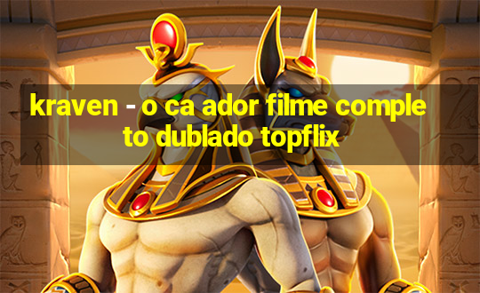 kraven - o ca ador filme completo dublado topflix