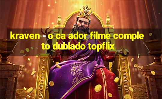 kraven - o ca ador filme completo dublado topflix