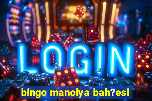 bingo manolya bah?esi