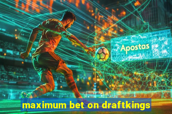 maximum bet on draftkings