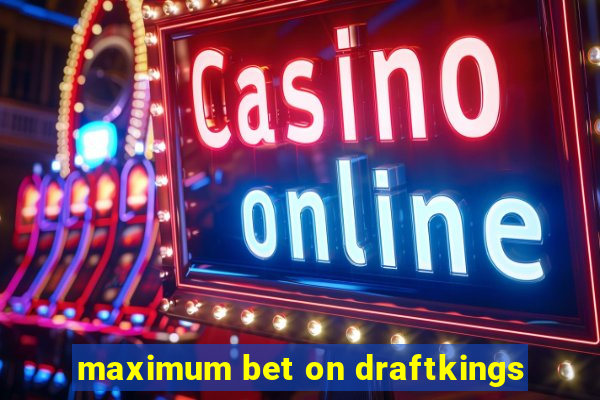 maximum bet on draftkings