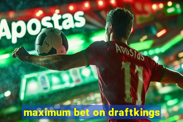 maximum bet on draftkings