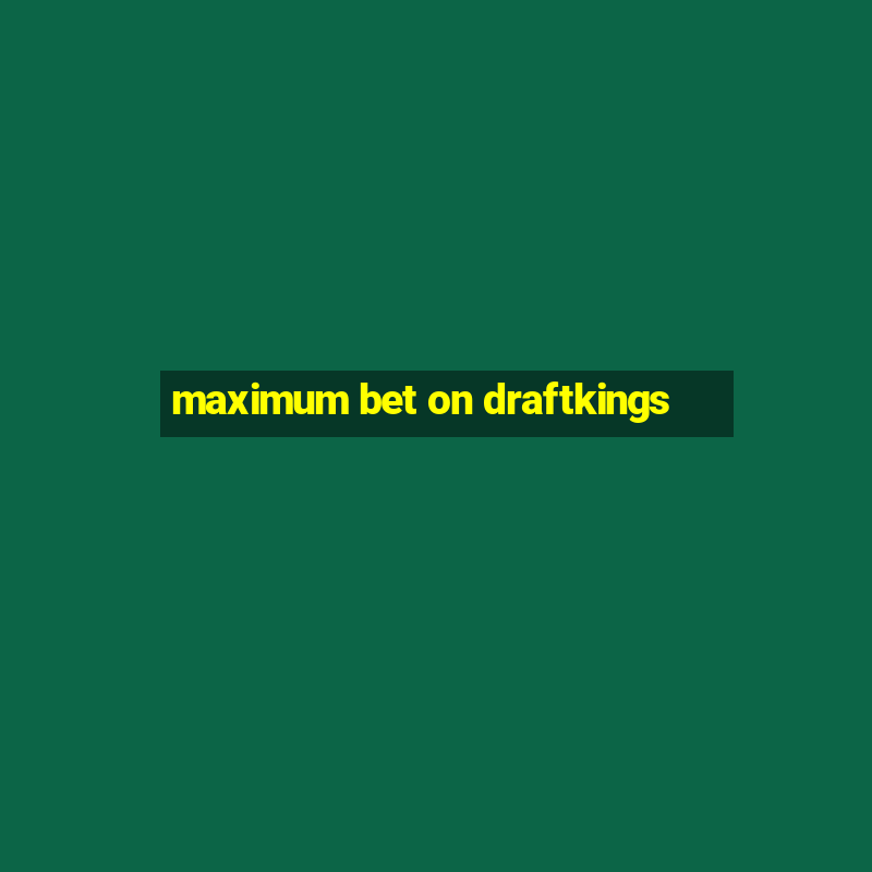 maximum bet on draftkings