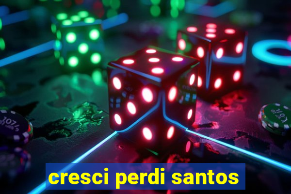 cresci perdi santos