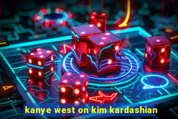 kanye west on kim kardashian