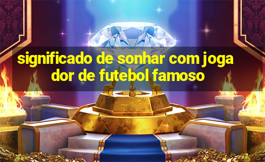 significado de sonhar com jogador de futebol famoso