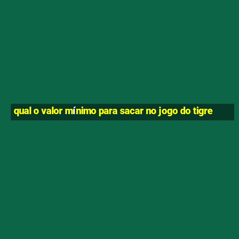 qual o valor mínimo para sacar no jogo do tigre