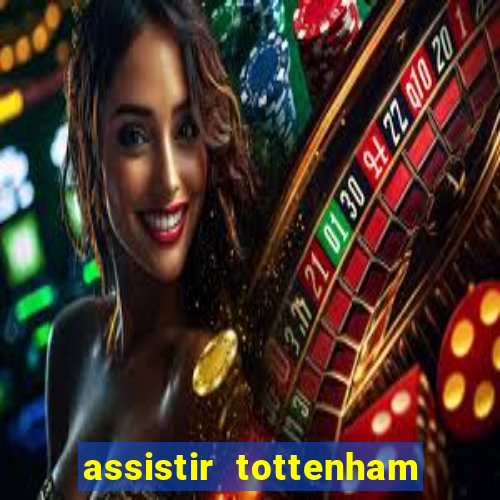 assistir tottenham ao vivo