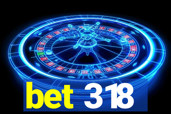 bet 318