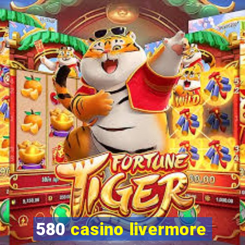 580 casino livermore