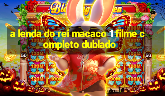 a lenda do rei macaco 1 filme completo dublado