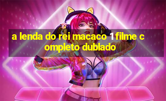 a lenda do rei macaco 1 filme completo dublado