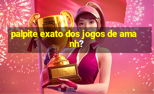 palpite exato dos jogos de amanh?