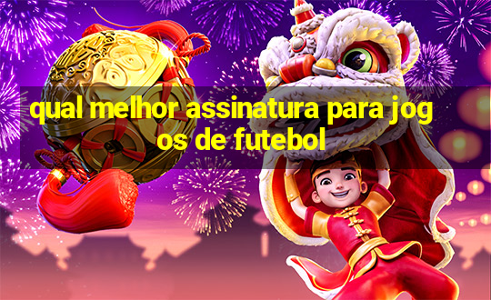 qual melhor assinatura para jogos de futebol