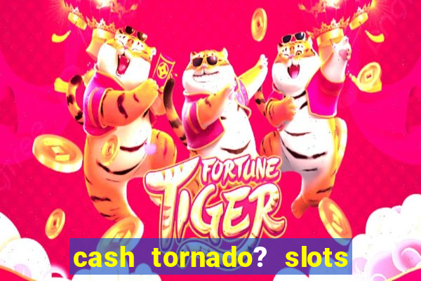 cash tornado? slots -  casino